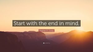 Start with the end in mind Quote by Stephen R. Covey